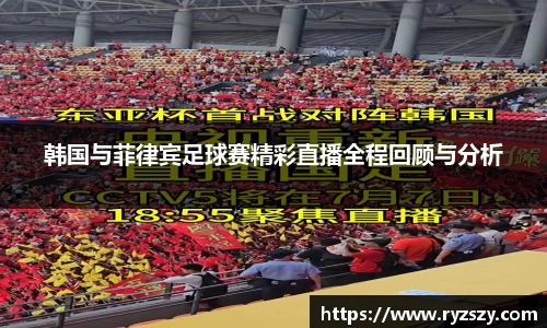 韩国与菲律宾足球赛精彩直播全程回顾与分析