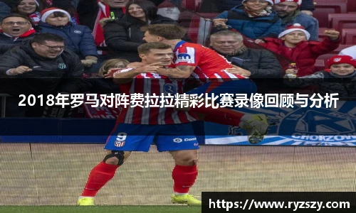2018年罗马对阵费拉拉精彩比赛录像回顾与分析