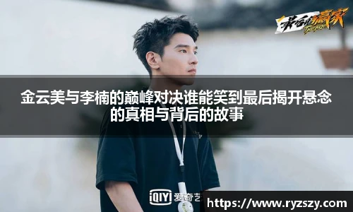 金云美与李楠的巅峰对决谁能笑到最后揭开悬念的真相与背后的故事