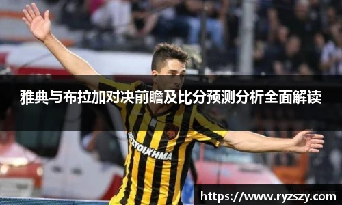 雅典与布拉加对决前瞻及比分预测分析全面解读