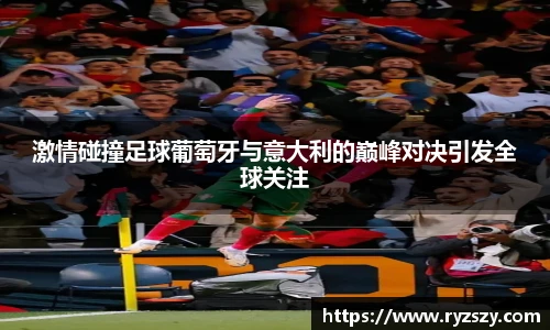 激情碰撞足球葡萄牙与意大利的巅峰对决引发全球关注