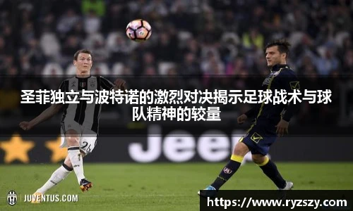 圣菲独立与波特诺的激烈对决揭示足球战术与球队精神的较量