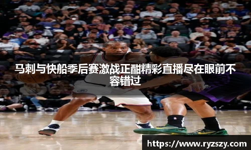 马刺与快船季后赛激战正酣精彩直播尽在眼前不容错过