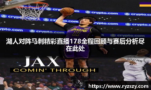湖人对阵马刺精彩直播178全程回顾与赛后分析尽在此处