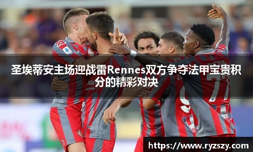 圣埃蒂安主场迎战雷Rennes双方争夺法甲宝贵积分的精彩对决