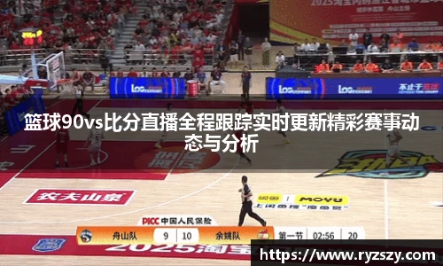 篮球90vs比分直播全程跟踪实时更新精彩赛事动态与分析